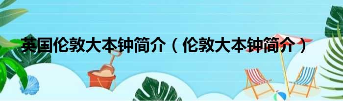 英国伦敦大本钟简介（伦敦大本钟简介）