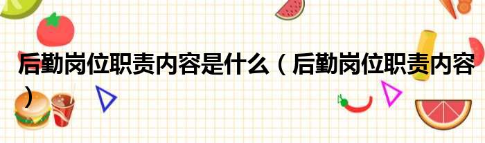 后勤岗位职责内容是什么（后勤岗位职责内容）