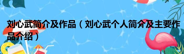 刘心武简介及作品（刘心武个人简介及主要作品介绍）