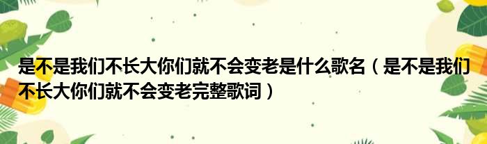 是不是我们不长大你们就不会变老是什么歌名（是不是我们不长大你们就不会变老完整歌词）