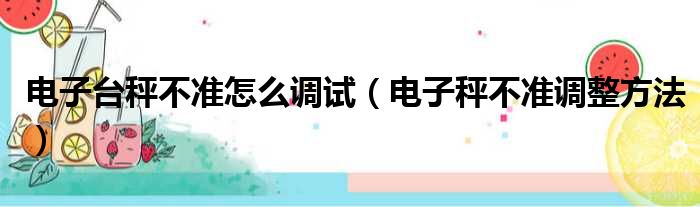 电子台秤不准怎么调试（电子秤不准调整方法）