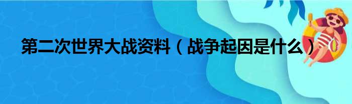 第二次世界大战资料（战争起因是什么）