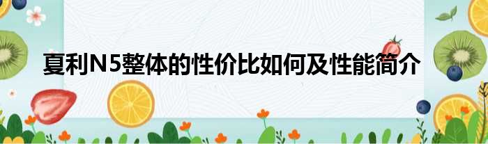 夏利N5整体的性价比如何及性能简介