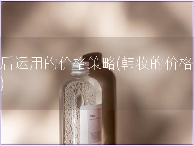 韩后运用的价格策略(韩妆的价格战略)