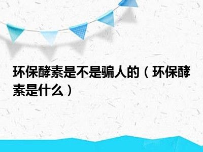 环保酵素是不是骗人的（环保酵素是什么）