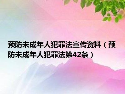 预防未成年人犯罪法宣传资料（预防未成年人犯罪法第42条）