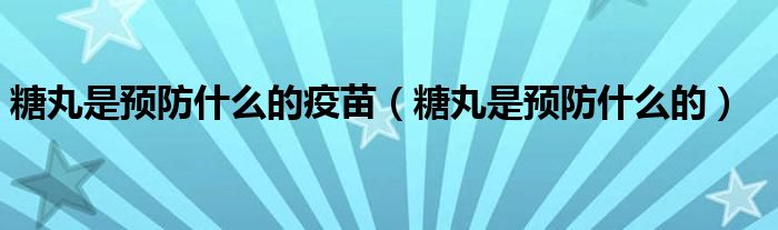  糖丸是预防什么的疫苗（糖丸是预防什么的）