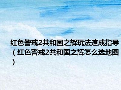 红色警戒2共和国之辉玩法速成指导（红色警戒2共和国之辉怎么选地图）