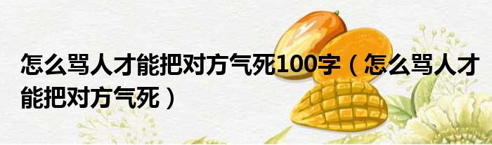 怎么骂人才能把对方气死100字（怎么骂人才能把对方气死）