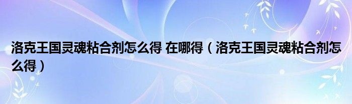  洛克王国灵魂粘合剂怎么得 在哪得（洛克王国灵魂粘合剂怎么得）