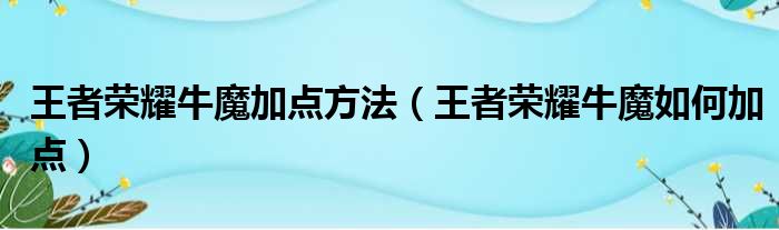 王者荣耀牛魔加点方法（王者荣耀牛魔如何加点）