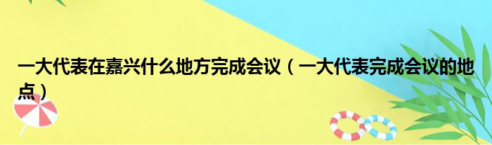 一大代表在嘉兴什么地方完成会议（一大代表完成会议的地点）