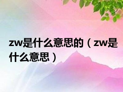 zw是什么意思的（zw是什么意思）