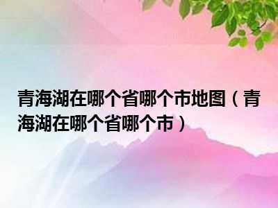 青海湖在哪个省哪个市地图（青海湖在哪个省哪个市）