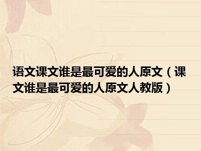 语文课文谁是最可爱的人原文（课文谁是最可爱的人原文人教版）