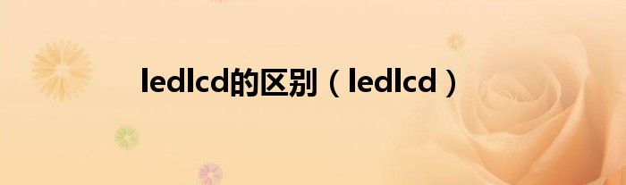  ledlcd的区别（ledlcd）