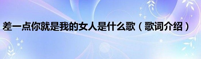 差一点你就是我的女人是什么歌（歌词介绍）