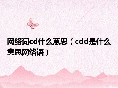 网络词cd什么意思（cdd是什么意思网络语）