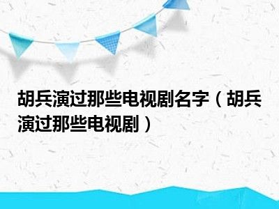 胡兵演过那些电视剧名字（胡兵演过那些电视剧）