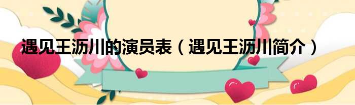 遇见王沥川的演员表（遇见王沥川简介）