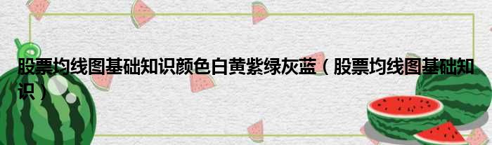 股票均线图基础知识颜色白黄紫绿灰蓝（股票均线图基础知识）