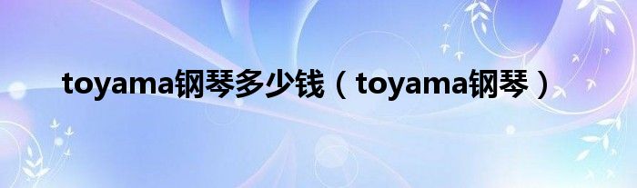  toyama钢琴多少钱（toyama钢琴）