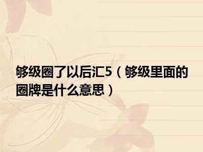 够级圈了以后汇5（够级里面的圈牌是什么意思）