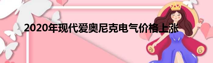 2020年现代爱奥尼克电气价格上涨