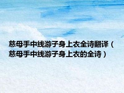 慈母手中线游子身上衣全诗翻译（慈母手中线游子身上衣的全诗）