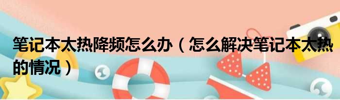 笔记本太热降频怎么办（怎么解决笔记本太热的情况）