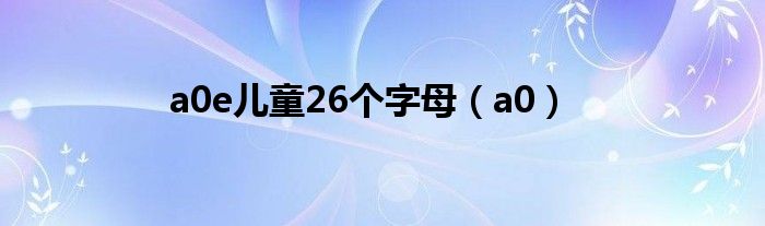  a0e儿童26个字母（a0）