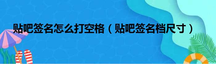 贴吧签名怎么打空格（贴吧签名档尺寸）