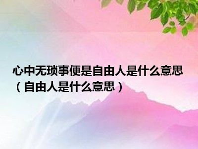 心中无琐事便是自由人是什么意思（自由人是什么意思）