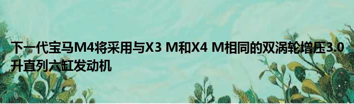 下一代宝马M4将采用与X3 M和X4 M相同的双涡轮增压3.0升直列六缸发动机