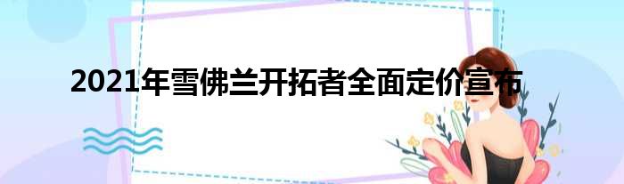 2021年雪佛兰开拓者全面定价宣布