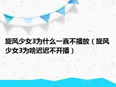 旋风少女3为什么一直不播放（旋风少女3为啥迟迟不开播）