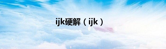  ijk硬解（ijk）