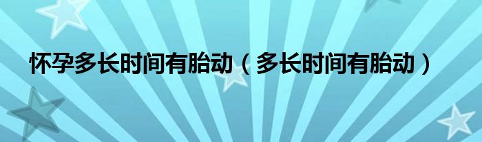  怀孕多长时间有胎动（多长时间有胎动）