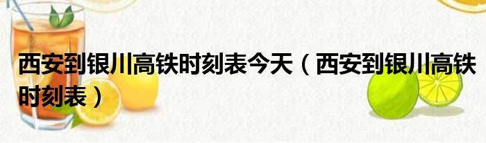 西安到银川高铁时刻表今天（西安到银川高铁时刻表）