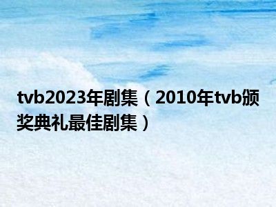 tvb2023年剧集（2010年tvb颁奖典礼最佳剧集）