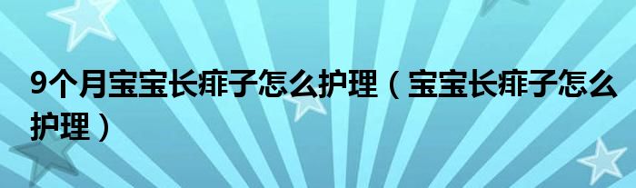  9个月宝宝长痱子怎么护理（宝宝长痱子怎么护理）