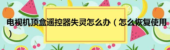 电视机顶盒遥控器失灵怎么办（怎么恢复使用）