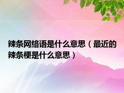 辣条网络语是什么意思（最近的辣条梗是什么意思）