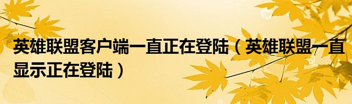  英雄联盟客户端一直正在登陆（英雄联盟一直显示正在登陆）