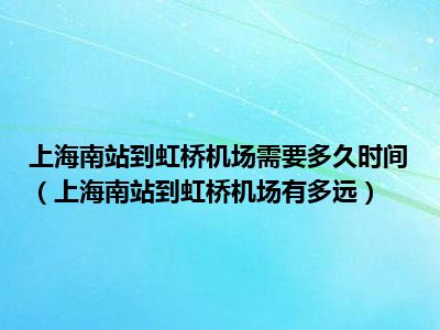 上海南站到虹桥机场需要多久时间（上海南站到虹桥机场有多远）