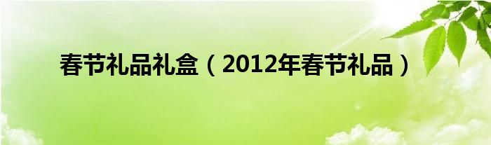  春节礼品礼盒（2012年春节礼品）