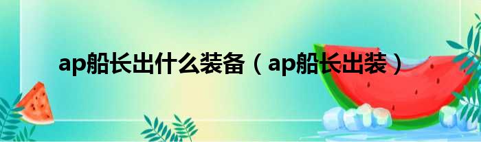 ap船长出什么装备（ap船长出装）