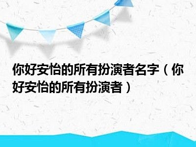 你好安怡的所有扮演者名字（你好安怡的所有扮演者）