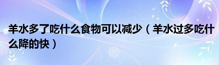  羊水多了吃什么食物可以减少（羊水过多吃什么降的快）