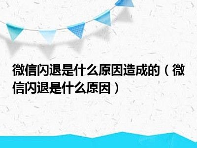 微信闪退是什么原因造成的（微信闪退是什么原因）